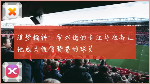 追梦精神：希尔德的专注与准备让他成为值得赞誉的球员