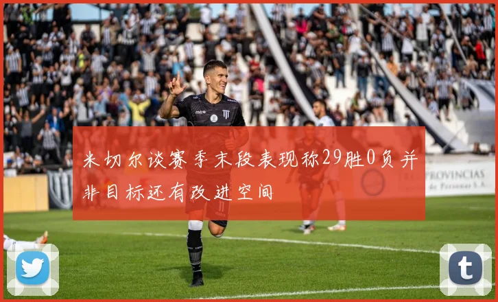 米切尔谈赛季末段表现称29胜0负并非目标还有改进空间