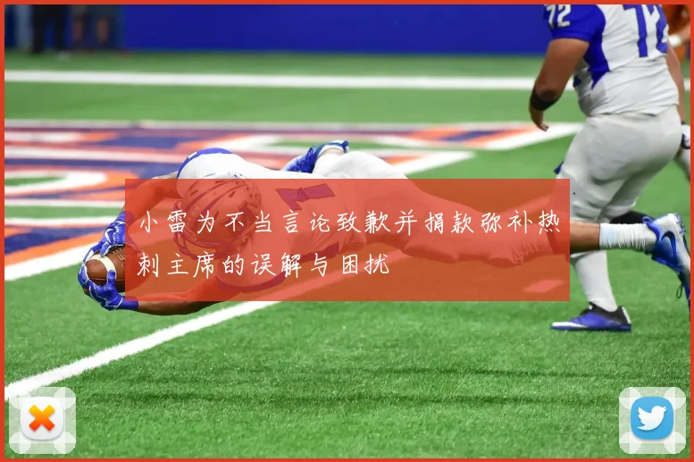小雷为不当言论致歉并捐款弥补热刺主席的误解与困扰