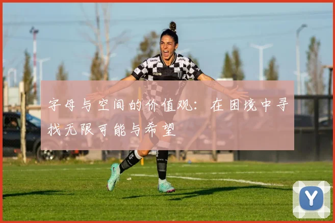 字母与空间的价值观：在困境中寻找无限可能与希望