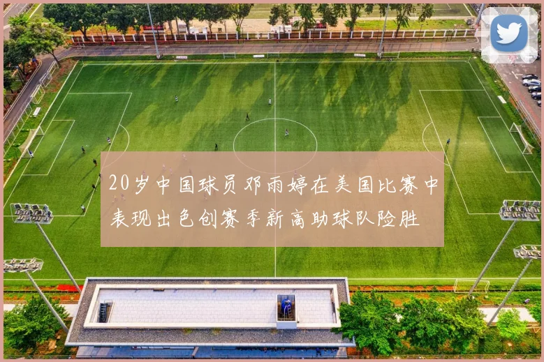 20岁中国球员邓雨婷在美国比赛中表现出色创赛季新高助球队险胜