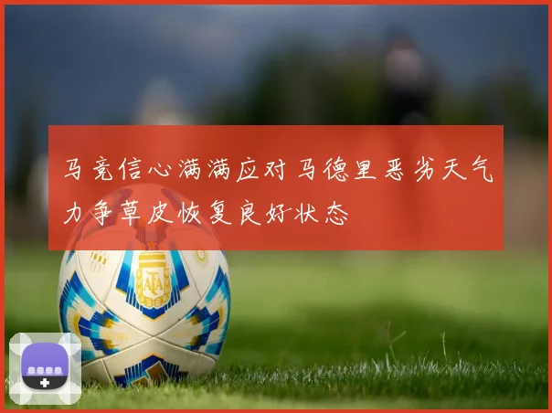 马竞信心满满应对马德里恶劣天气力争草皮恢复良好状态