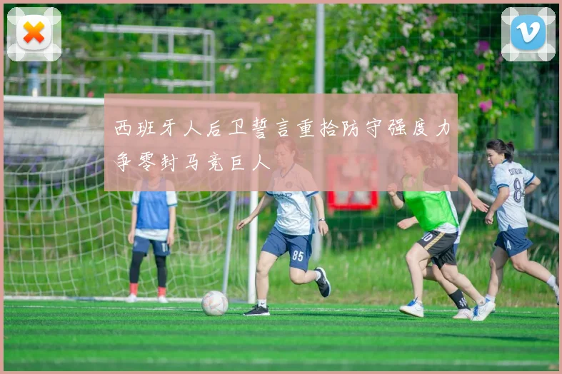 西班牙人后卫誓言重拾防守强度力争零封马竞巨人