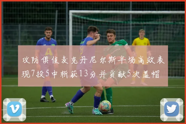 攻防俱佳麦克丹尼尔斯半场高效表现7投5中斩获13分并贡献5次盖帽