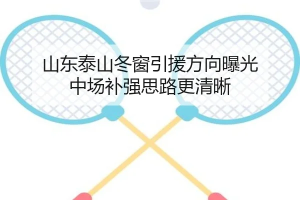 山东泰山冬窗引援方向曝光 中场补强思路更清晰 | ManBetX